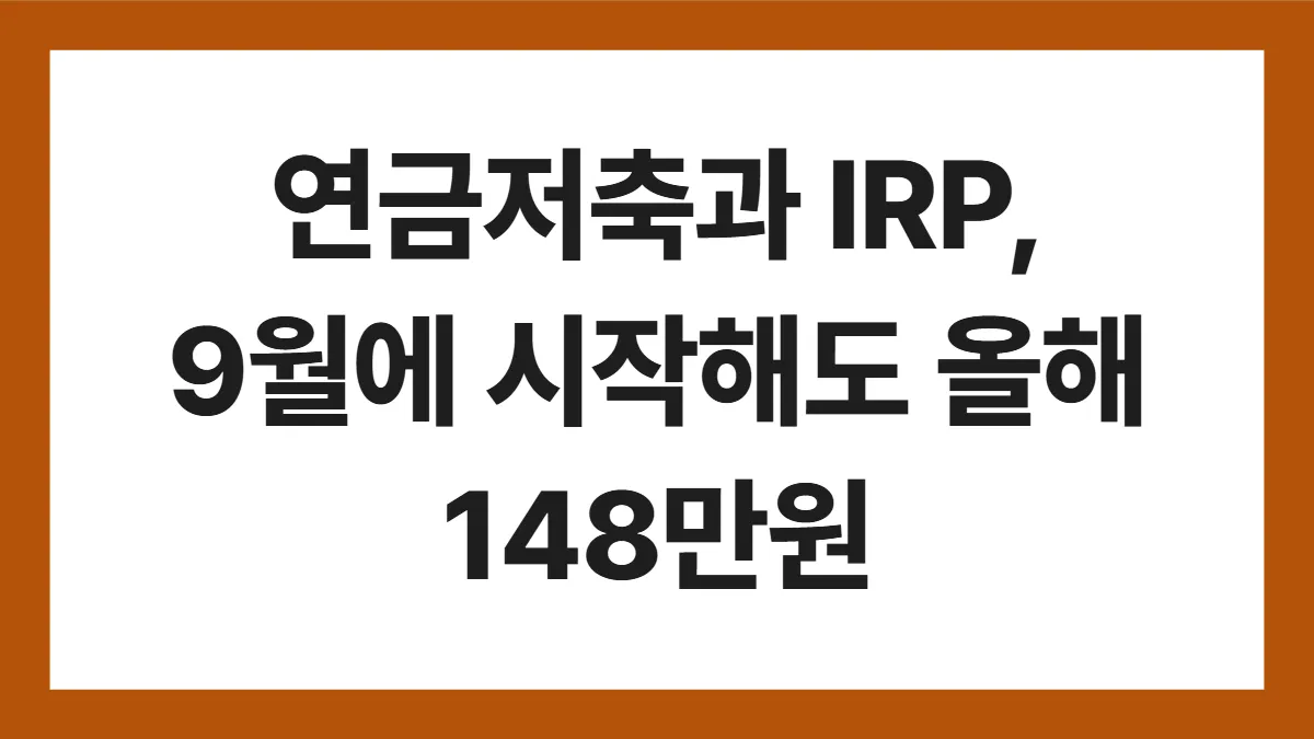 연금저축 IRP 세액공제 표지: 연금저축과 IRP, 9월에 시작해도 올해 148만원